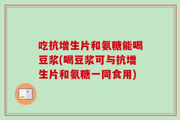 吃抗增生片和氨糖能喝豆浆(喝豆浆可与抗增生片和氨糖一同食用)
