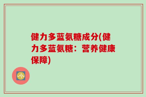 健力多蓝氨糖成分(健力多蓝氨糖：营养健康保障)