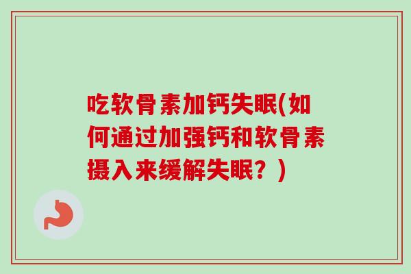 吃软骨素加钙失眠(如何通过加强钙和软骨素摄入来缓解失眠？)
