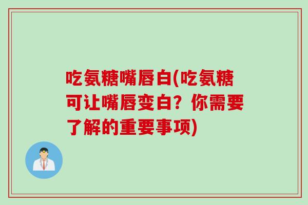 吃氨糖嘴唇白(吃氨糖可让嘴唇变白？你需要了解的重要事项)