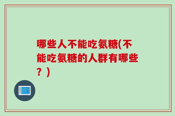 哪些人不能吃氨糖(不能吃氨糖的人群有哪些？)
