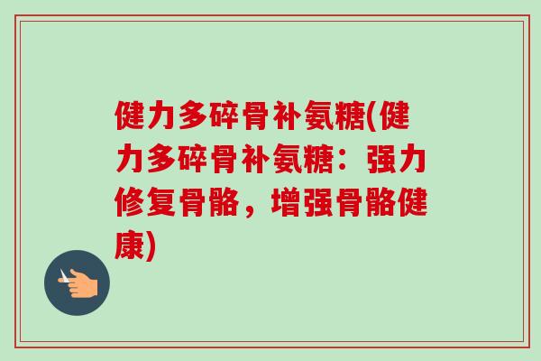 健力多碎骨补氨糖(健力多碎骨补氨糖：强力修复骨骼，增强骨骼健康)