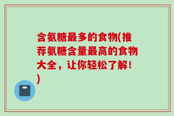 含氨糖最多的食物(推荐氨糖含量最高的食物大全，让你轻松了解！)