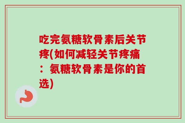吃完氨糖软骨素后关节疼(如何减轻关节疼痛：氨糖软骨素是你的首选)