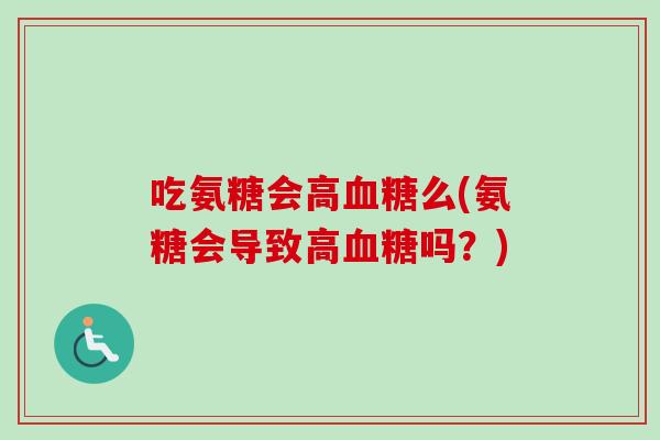 吃氨糖会高血糖么(氨糖会导致高血糖吗？)