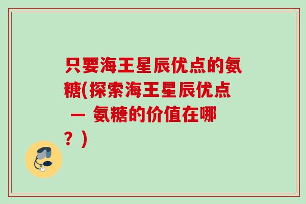 只要海王星辰优点的氨糖(探索海王星辰优点 — 氨糖的价值在哪？)