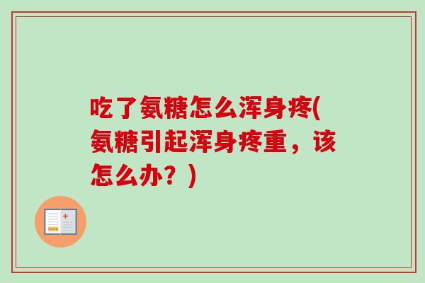 吃了氨糖怎么浑身疼(氨糖引起浑身疼重，该怎么办？)