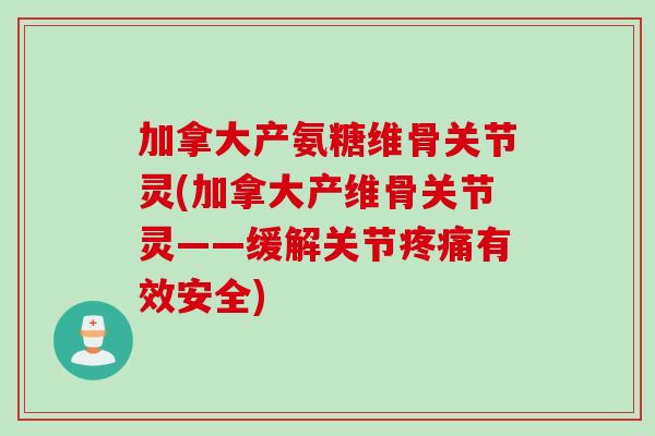 加拿大产氨糖维骨关节灵(加拿大产维骨关节灵——缓解关节疼痛有效安全)