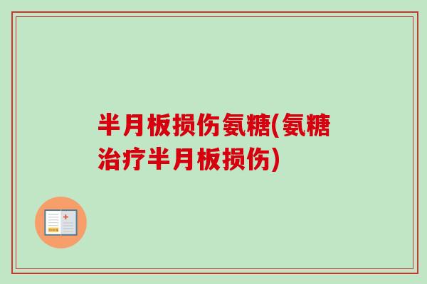 半月板损伤氨糖(氨糖治疗半月板损伤)