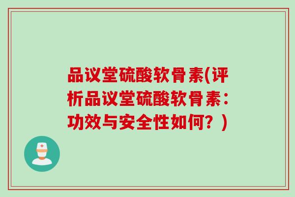 品议堂硫酸软骨素(评析品议堂硫酸软骨素:功效与安全性如何?) 品议堂硫酸软骨素(评析品议堂硫酸软骨素:功效与安全性如何?)