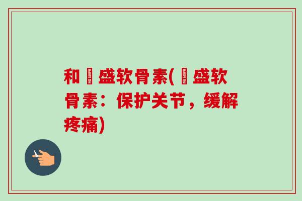 和璟盛软骨素(璟盛软骨素:保护关节,缓解) 和璟盛软骨素(璟盛软骨素:保护关节,缓解)
