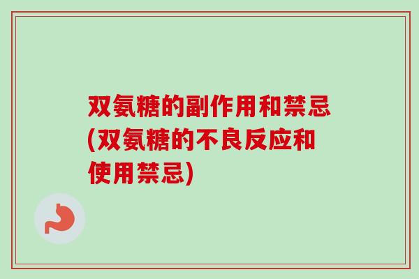 双氨糖的副作用和禁忌(双氨糖的不良反应和使用禁忌)