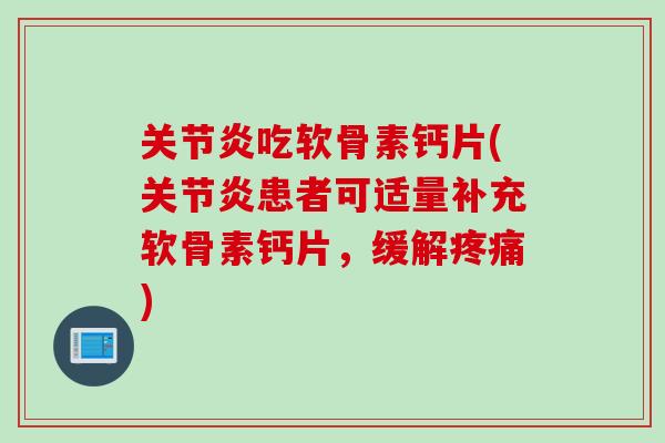 关节炎吃软骨素钙片(关节炎患者可适量补充软骨素钙片，缓解疼痛)
