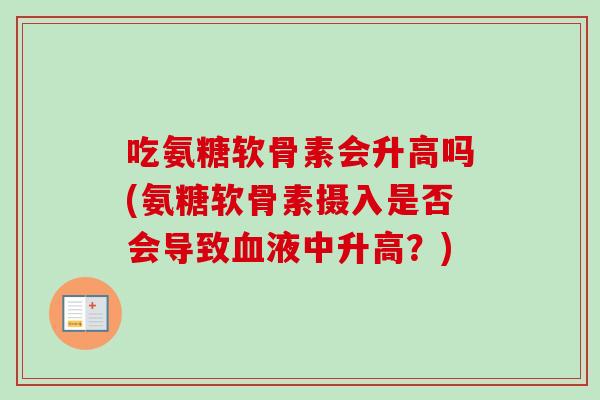 吃氨糖软骨素会升高吗(氨糖软骨素摄入是否会导致血液中升高？)