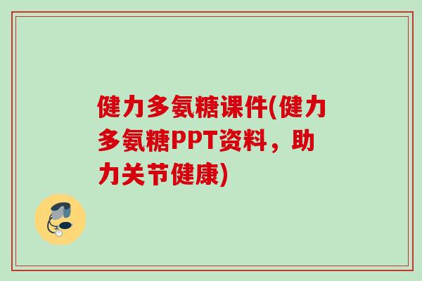 健力多氨糖课件(健力多氨糖PPT资料，助力关节健康)