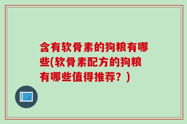 含有软骨素的狗粮有哪些(软骨素配方的狗粮有哪些值得推荐？)