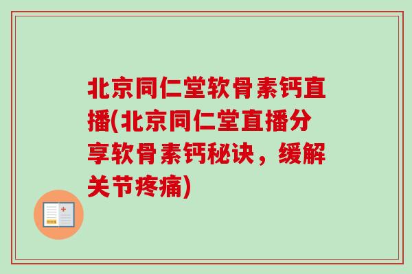 北京同仁堂软骨素钙直播(北京同仁堂直播分享软骨素钙秘诀，缓解关节疼痛)