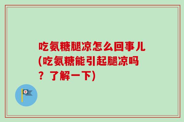 吃氨糖腿凉怎么回事儿(吃氨糖能引起腿凉吗？了解一下)
