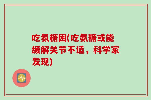 吃氨糖困(吃氨糖或能缓解关节不适，科学家发现)