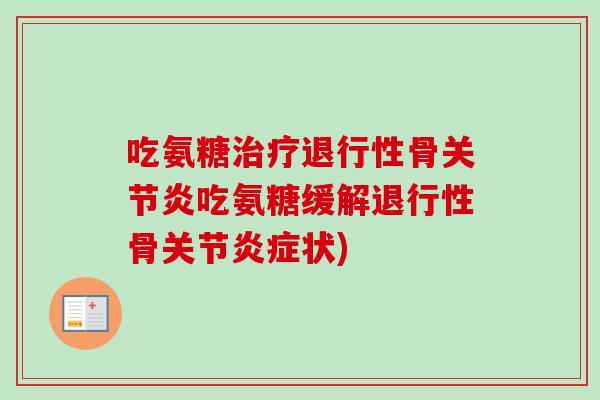 吃氨糖治疗退行性骨关节炎吃氨糖缓解退行性骨关节炎症状)