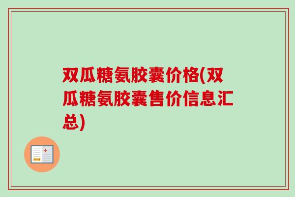 双瓜糖氨胶囊价格(双瓜糖氨胶囊售价信息汇总)