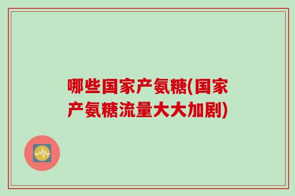 哪些国家产氨糖(国家产氨糖流量大大加剧)