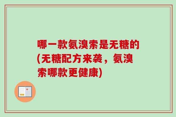 哪一款氨溴索是无糖的(无糖配方来袭，氨溴索哪款更健康)