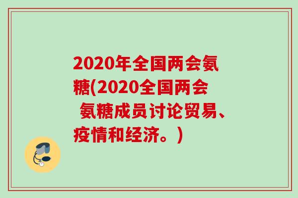 2020年全国两会氨糖(2020全国两会 氨糖成员讨论贸易、疫情和经济。)