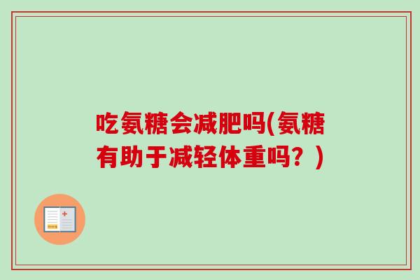 吃氨糖会减肥吗(氨糖有助于减轻体重吗？)
