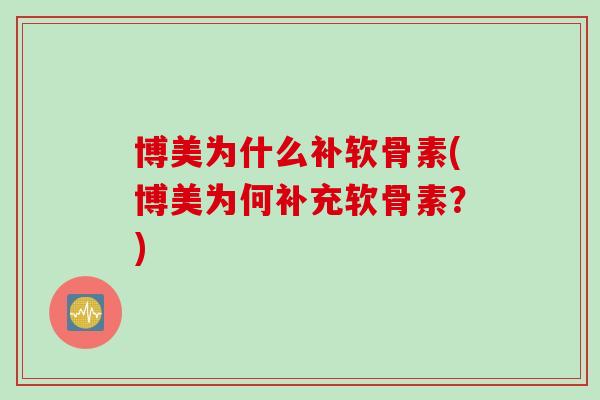 博美为什么补软骨素(博美为何补充软骨素?) 博美为什么补软骨素(博美为何补充软骨素?)