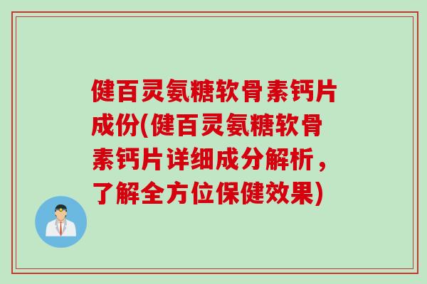 健百灵氨糖软骨素钙片成份(健百灵氨糖软骨素钙片详细成分解析，了解全方位保健效果)