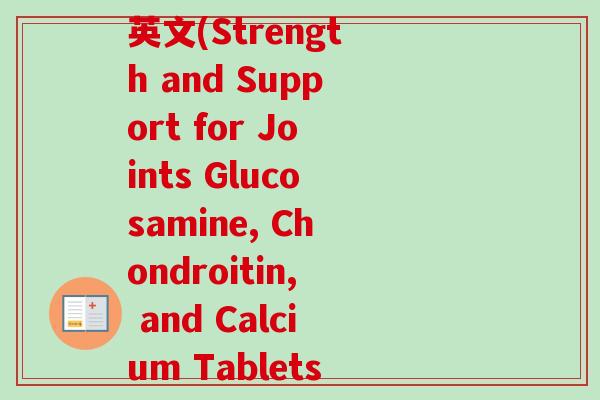 健力多氨糖软骨素钙片英文(Strength and Support for Joints Glucosamine, Chondroitin, and Calcium Tablets)