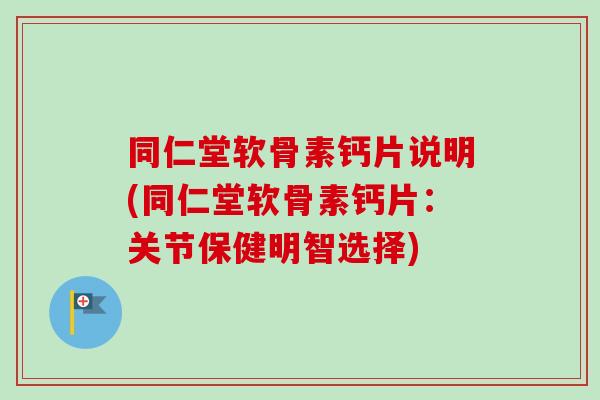 同仁堂软骨素钙片说明(同仁堂软骨素钙片：关节保健明智选择)