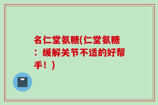 名仁堂氨糖(仁堂氨糖：缓解关节不适的好帮手！)