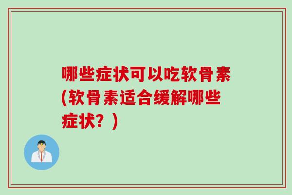 哪些症状可以吃软骨素(软骨素适合缓解哪些症状？)
