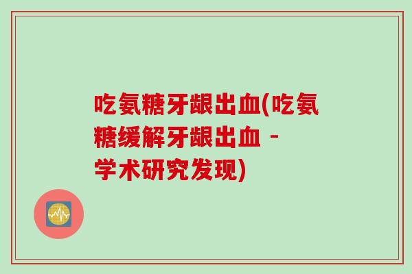 吃氨糖牙龈出血(吃氨糖缓解牙龈出血 - 学术研究发现)