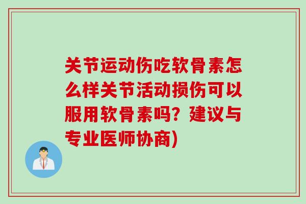 关节运动伤吃软骨素怎么样关节活动损伤可以服用软骨素吗？建议与专业医师协商)