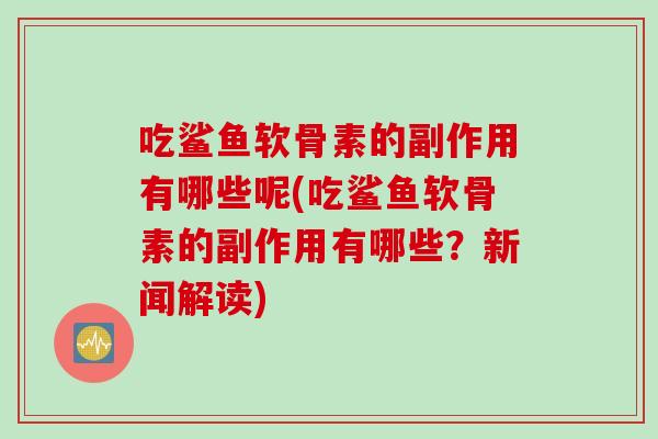吃鲨鱼软骨素的副作用有哪些呢(吃鲨鱼软骨素的副作用有哪些？新闻解读)