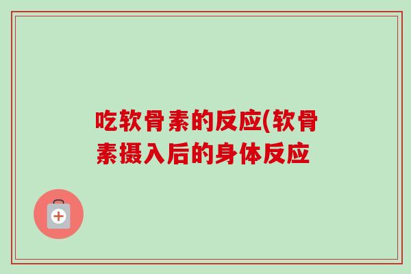 吃软骨素的反应(软骨素摄入后的身体反应