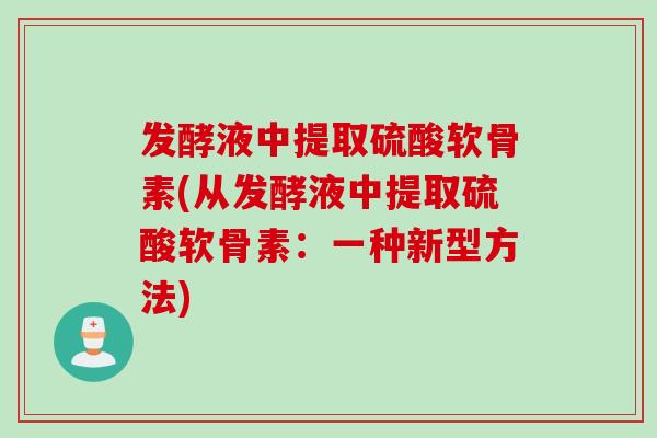 发酵液中提取硫酸软骨素(从发酵液中提取硫酸软骨素：一种新型方法)