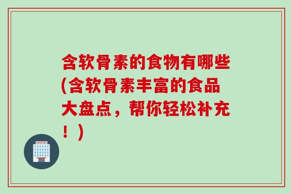 含软骨素的食物有哪些(含软骨素丰富的食品大盘点，帮你轻松补充！)