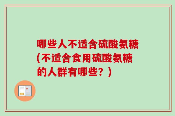 哪些人不适合硫酸氨糖(不适合食用硫酸氨糖的人群有哪些？)