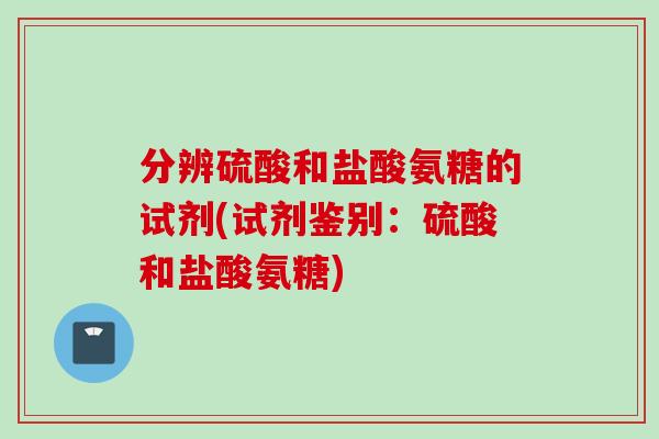 分辨硫酸和盐酸氨糖的试剂(试剂鉴别：硫酸和盐酸氨糖)