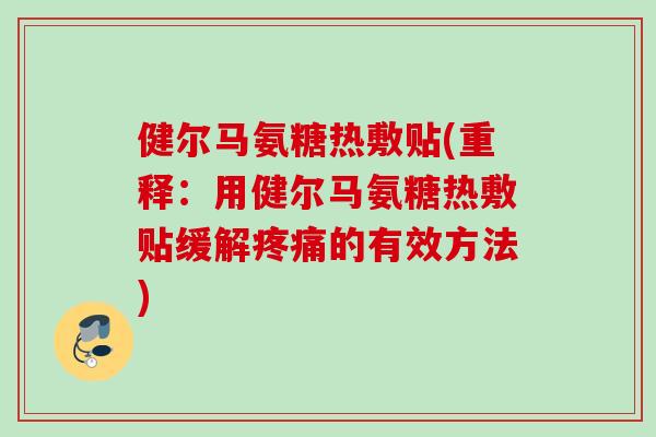 健尔马氨糖热敷贴(重释：用健尔马氨糖热敷贴缓解疼痛的有效方法)