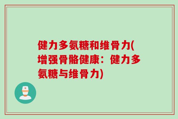 健力多氨糖和维骨力(增强骨骼健康：健力多氨糖与维骨力)