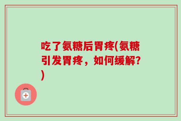 吃了氨糖后胃疼(氨糖引发胃疼，如何缓解？)
