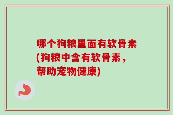 哪个狗粮里面有软骨素(狗粮中含有软骨素，帮助宠物健康)
