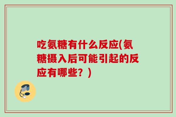 吃氨糖有什么反应(氨糖摄入后可能引起的反应有哪些？)