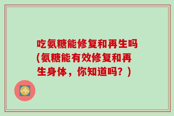 吃氨糖能修复和再生吗(氨糖能有效修复和再生身体，你知道吗？)