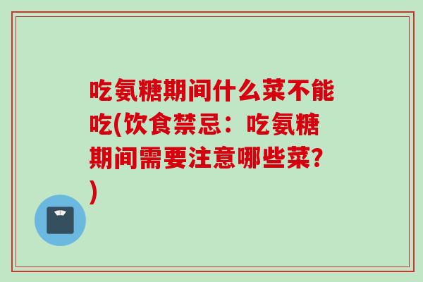 吃氨糖期间什么菜不能吃(饮食禁忌：吃氨糖期间需要注意哪些菜？)